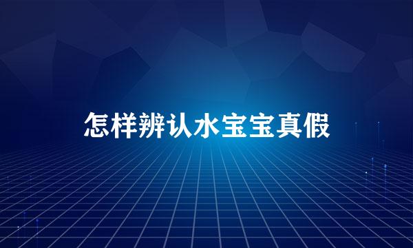 怎样辨认水宝宝真假