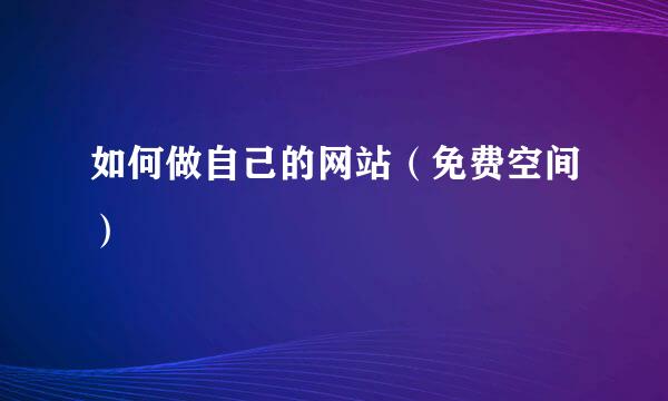如何做自己的网站（免费空间）