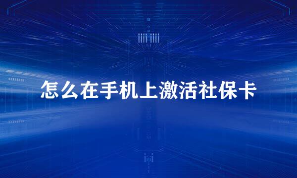怎么在手机上激活社保卡