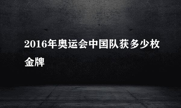 2016年奥运会中国队获多少枚金牌