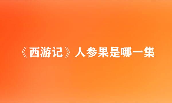 《西游记》人参果是哪一集