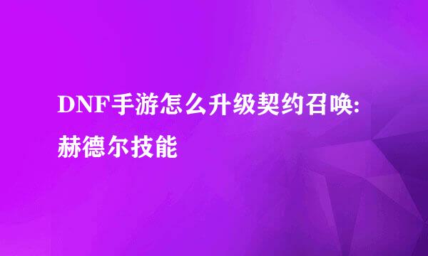 DNF手游怎么升级契约召唤:赫德尔技能
