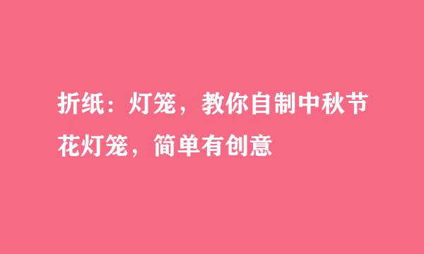 折纸：灯笼，教你自制中秋节花灯笼，简单有创意