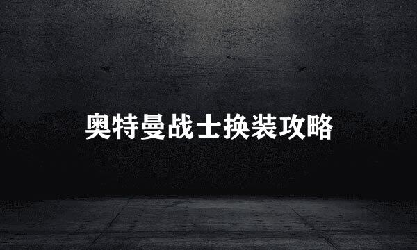 奥特曼战士换装攻略