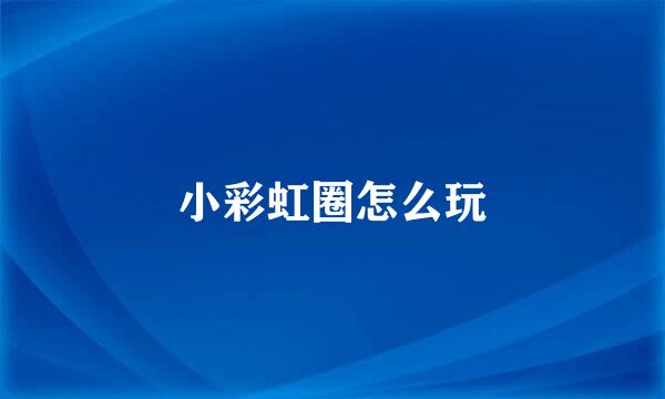 小彩虹圈怎么玩