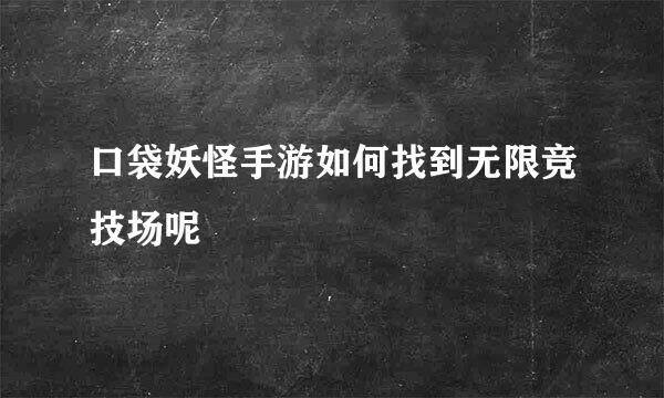 口袋妖怪手游如何找到无限竞技场呢