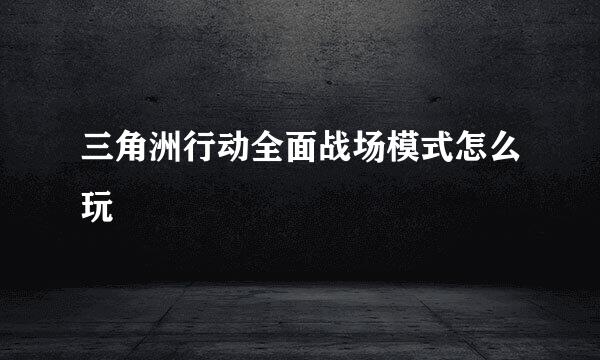 三角洲行动全面战场模式怎么玩