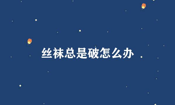 丝袜总是破怎么办