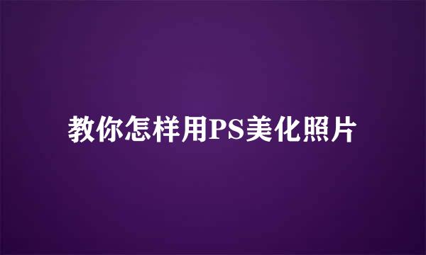 教你怎样用PS美化照片