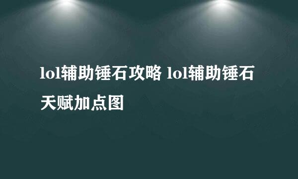lol辅助锤石攻略 lol辅助锤石天赋加点图
