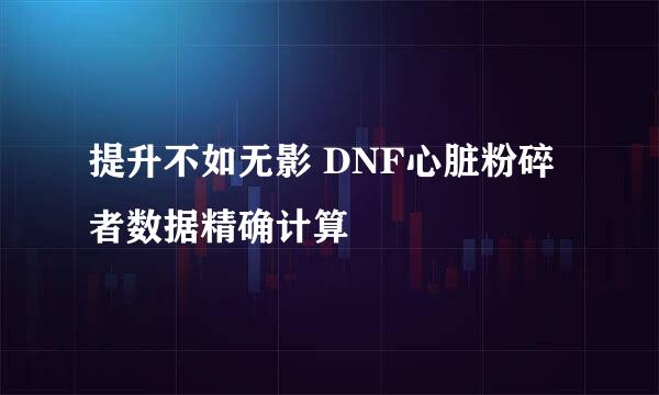 提升不如无影 DNF心脏粉碎者数据精确计算