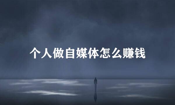 个人做自媒体怎么赚钱