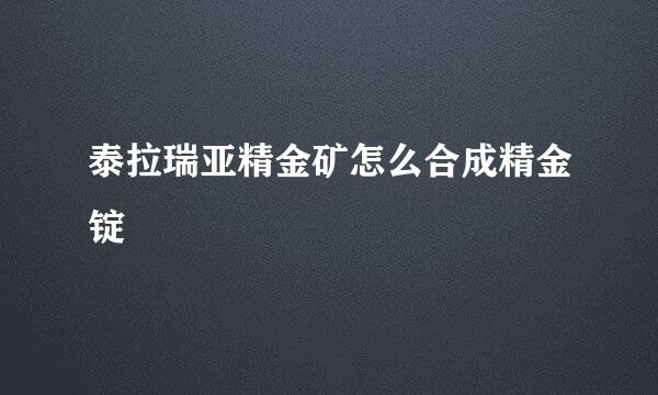 泰拉瑞亚精金矿怎么合成精金锭