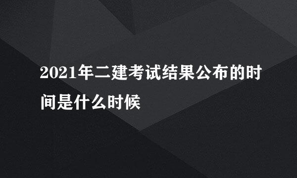 2021年二建考试结果公布的时间是什么时候
