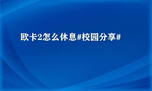 欧卡2怎么休息#校园分享#