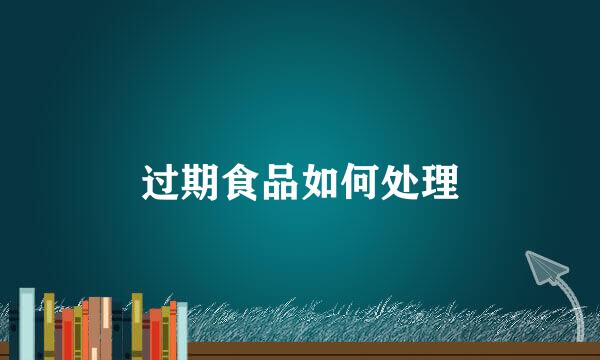 过期食品如何处理