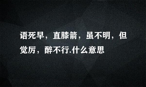语死早，直膝箭，虽不明，但觉厉，醉不行.什么意思