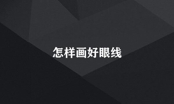 怎样画好眼线
