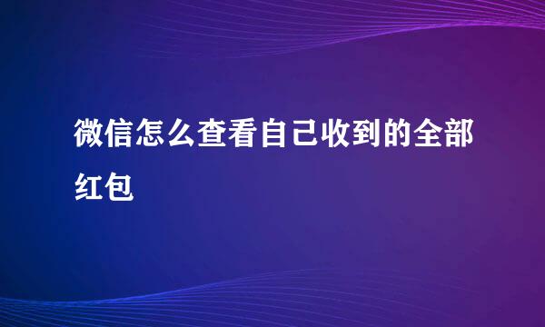 微信怎么查看自己收到的全部红包