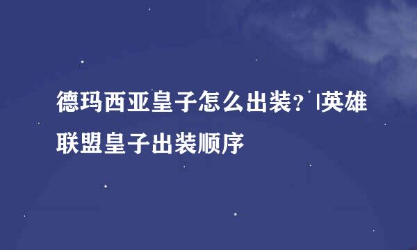 德玛西亚皇子怎么出装？|英雄联盟皇子出装顺序