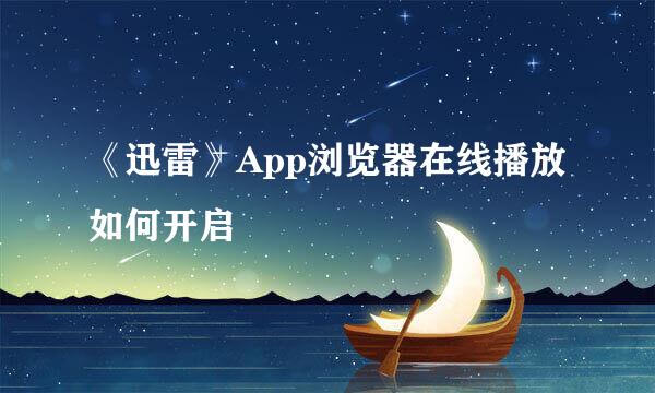 《迅雷》App浏览器在线播放如何开启