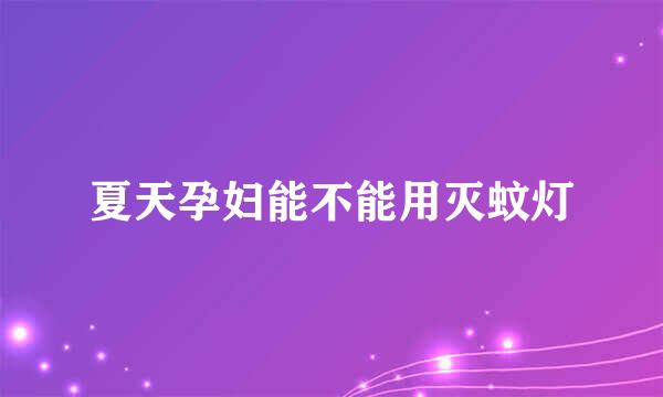 夏天孕妇能不能用灭蚊灯