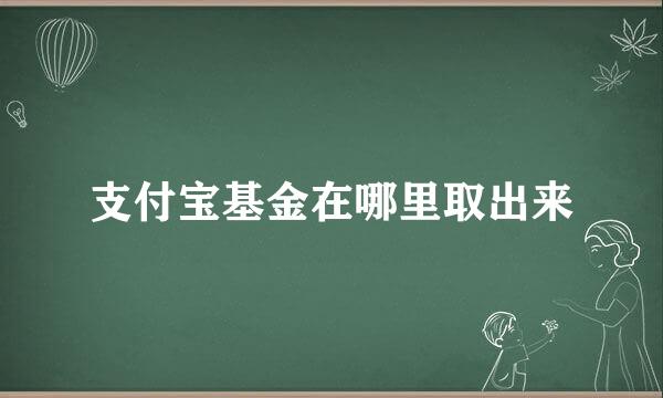支付宝基金在哪里取出来