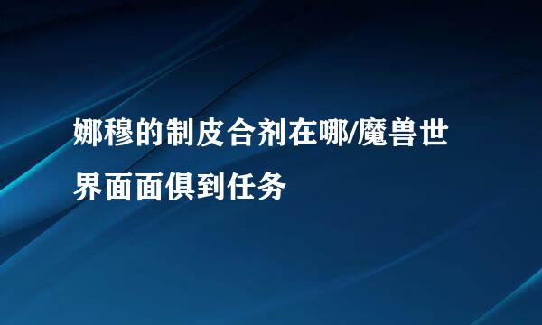 娜穆的制皮合剂在哪/魔兽世界面面俱到任务