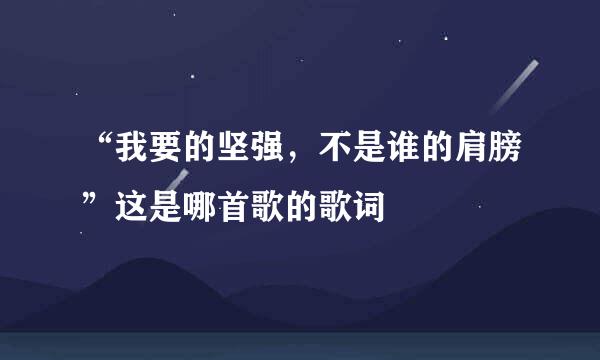 “我要的坚强，不是谁的肩膀”这是哪首歌的歌词