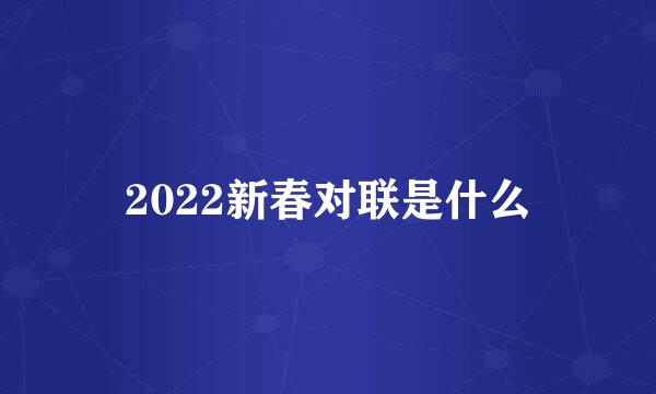 2022新春对联是什么