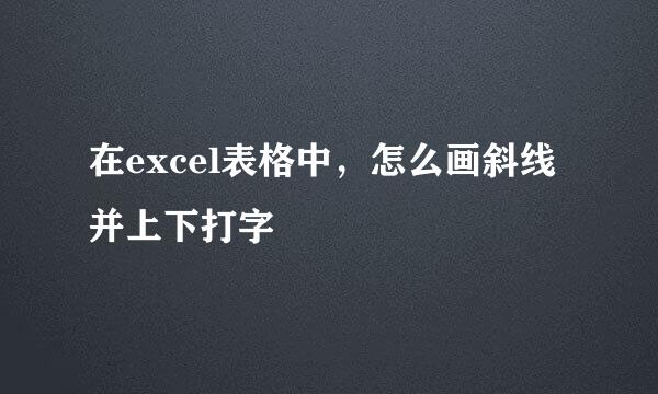 在excel表格中，怎么画斜线并上下打字