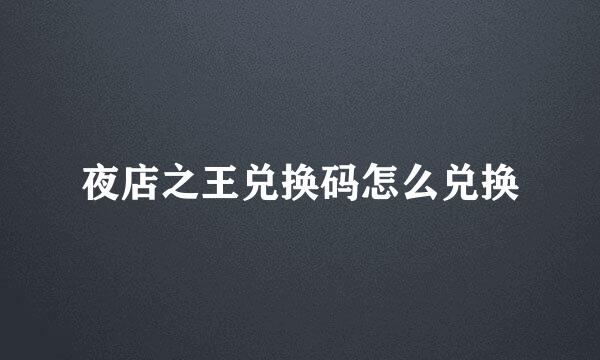 夜店之王兑换码怎么兑换