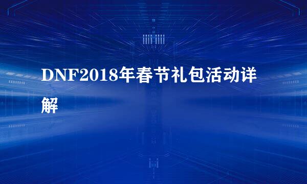 DNF2018年春节礼包活动详解