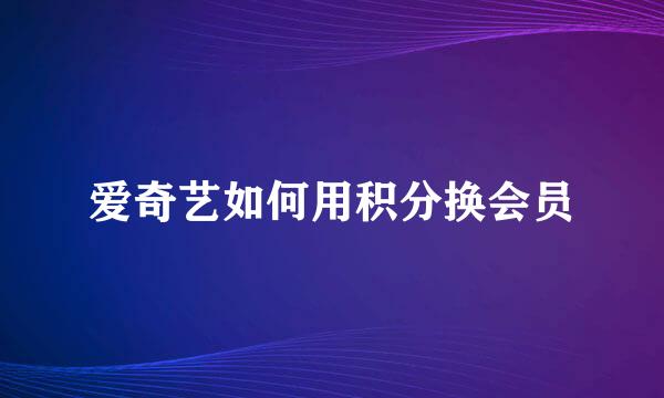 爱奇艺如何用积分换会员