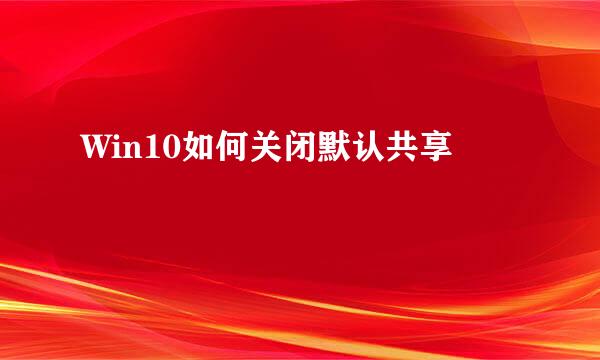 Win10如何关闭默认共享