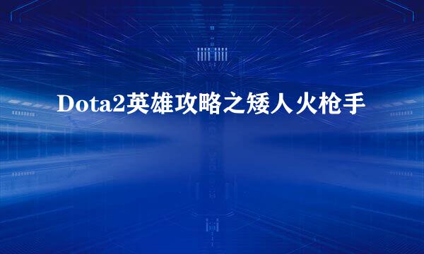 Dota2英雄攻略之矮人火枪手