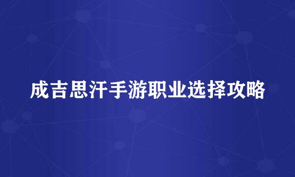 成吉思汗手游职业选择攻略