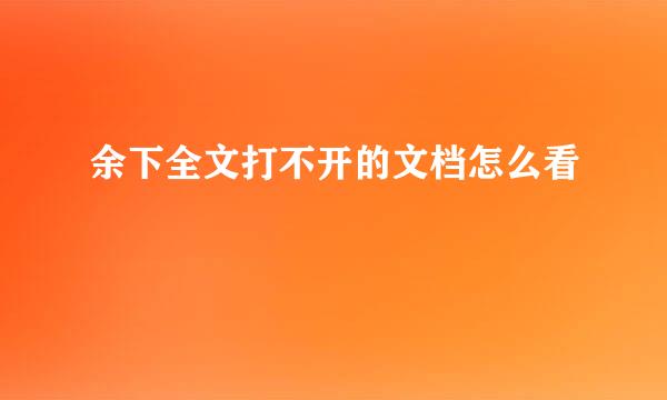 余下全文打不开的文档怎么看