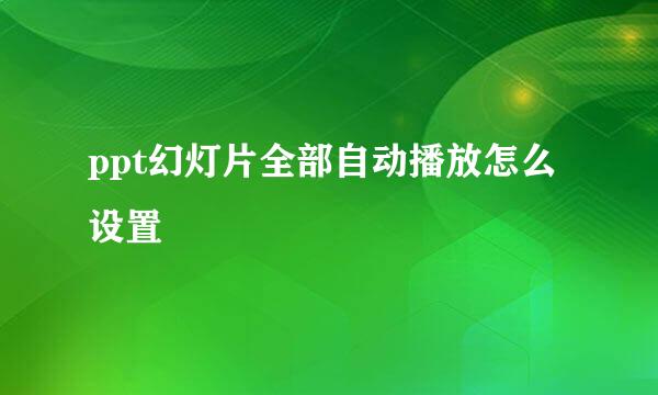 ppt幻灯片全部自动播放怎么设置
