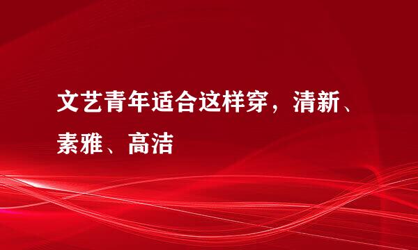 文艺青年适合这样穿，清新、素雅、高洁