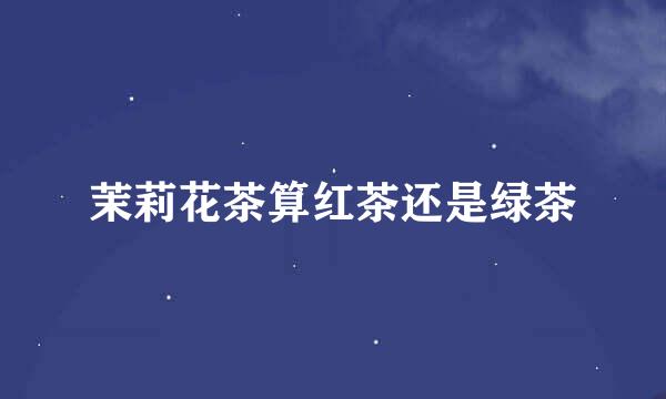 茉莉花茶算红茶还是绿茶