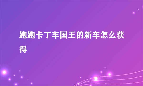 跑跑卡丁车国王的新车怎么获得