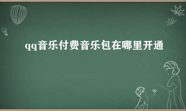 qq音乐付费音乐包在哪里开通