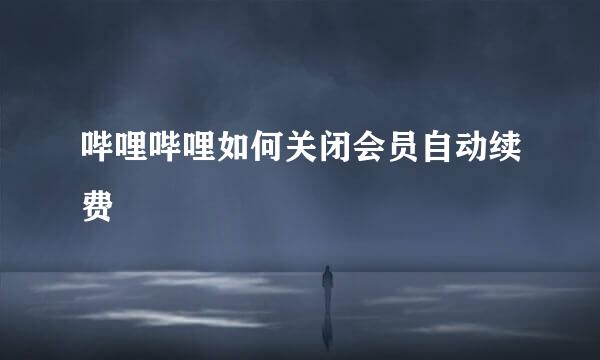 哔哩哔哩如何关闭会员自动续费