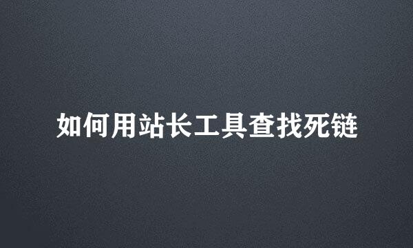 如何用站长工具查找死链