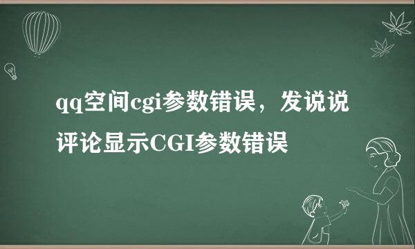 qq空间cgi参数错误，发说说评论显示CGI参数错误