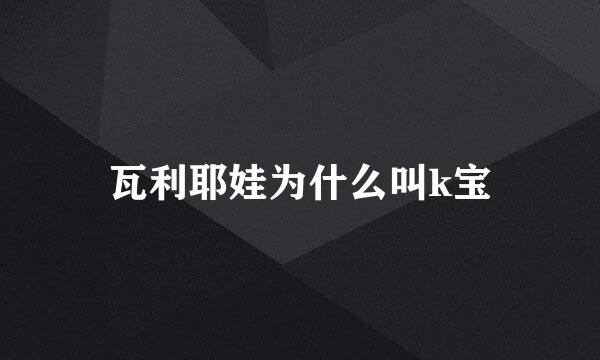瓦利耶娃为什么叫k宝