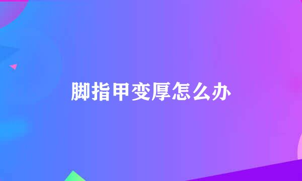 脚指甲变厚怎么办