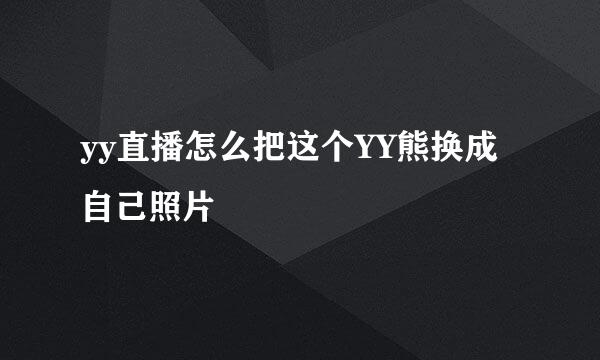 yy直播怎么把这个YY熊换成自己照片