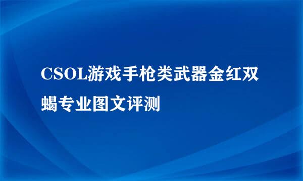 CSOL游戏手枪类武器金红双蝎专业图文评测
